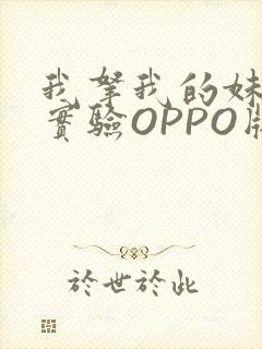 我拿我的妹妹做实验OPPO版