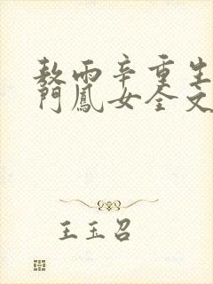 敖雨辛重生之侯门凤女全文免费阅读