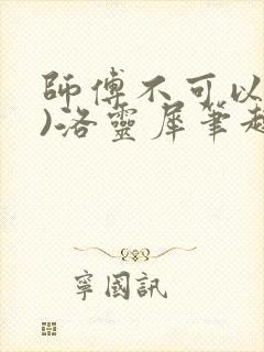 师傅不可以(限)洛灵犀笔趣阁