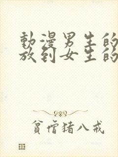 动漫男生的坤坤放到女生的坤里