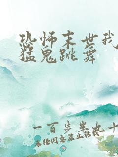 恐怖末世我要看猛鬼跳舞