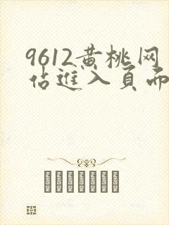 9612黄桃网站进入页面小说