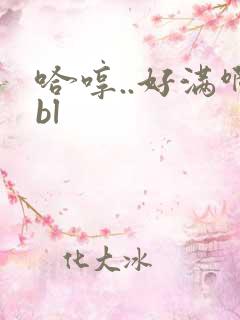 哈哼..好满啊bl