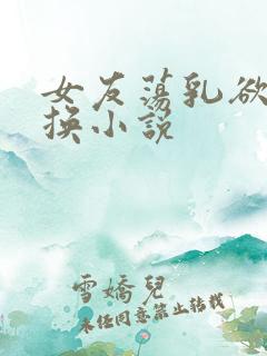 女友荡乳欲伦交换小说