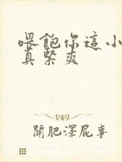 喂饱你这小妖精真紧爽