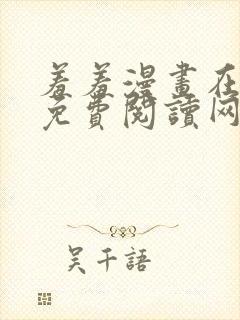 羞羞漫画在线版免费阅读网页漫画网站