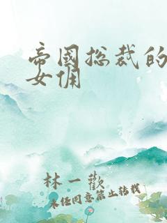 帝国总裁的冲喜女佣