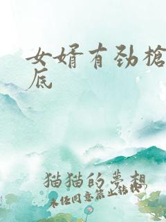 女婿有劲枪枪到底