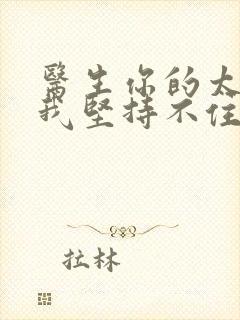 医生你的太大了我坚持不住了