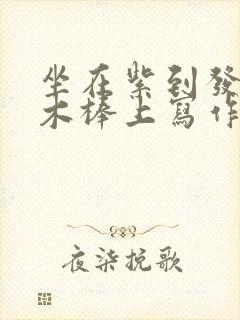 坐在紫到发黑的木棒上写作业