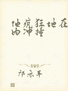 他疯狂地在她体内冲撞