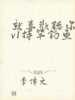 就喜欢听你叫1v1持竿钓鱼