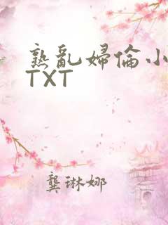 熟乱妇伦小说网TXT