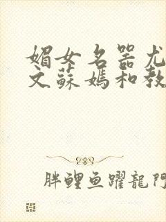 媚女名器尤物h文苏嫣和教官