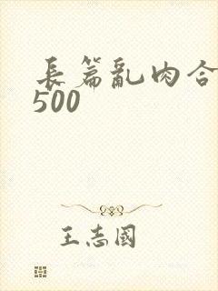 长篇乱肉合集乱500