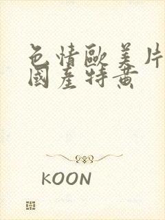 色情欧美片午夜国产特黄