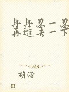 丹丹忍一忍让我再进去一下