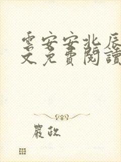 云安安北辰逸全文免费阅读无弹窗