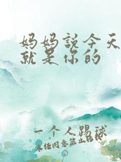 妈妈说今天晚上就是你的