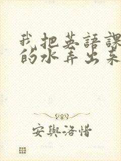 我把英语课代表的水弄出来了