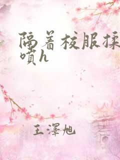 隔着校服揉h奶喷h