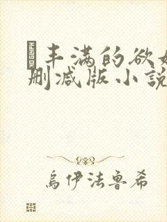 巜丰满的欲妇无删减版小说