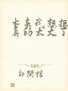 本来我想拒绝他真的太大了