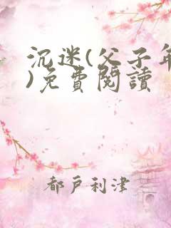 沉迷(父子年上)免费阅读