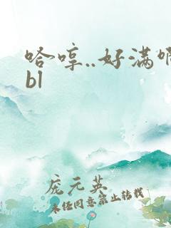 哈哼..好满啊bl