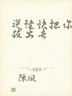 逆徒快把你东西拔出去