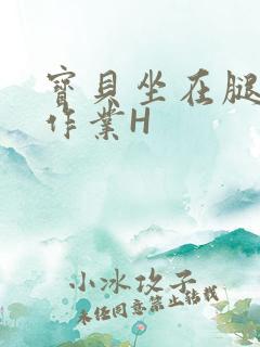 宝贝坐在腿上写作业H