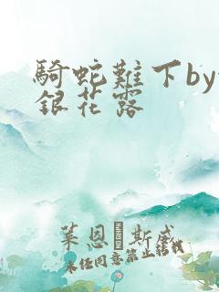 骑蛇难下by金银花露