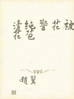 清纯警花被迫开花苞