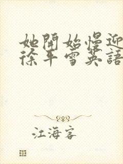 她开始慢迎迎合徐平雪英语