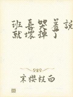 班长哭着说再c就坏掉了