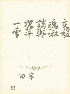 一次销魂交换轻雪萍与淑媛