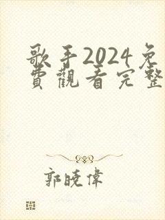 歌手2024免费观看完整版
