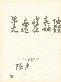 早上醒来他的巨大还在她体内