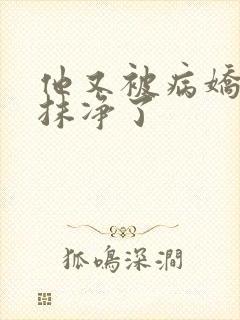 他又被病娇吃干抹净了