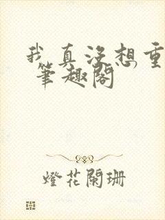 我真没想重生啊 笔趣阁