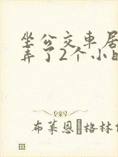 坐公交车居然被弄了2个小时