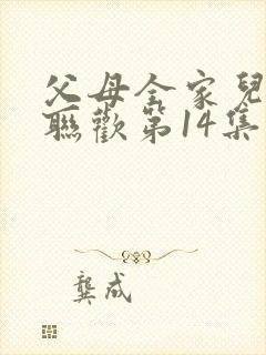 父母全家儿女大联欢第14集