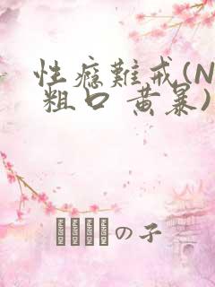 性瘾难戒(NP 粗口 黄暴)