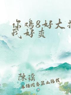 你鸡8好大插得我好爽