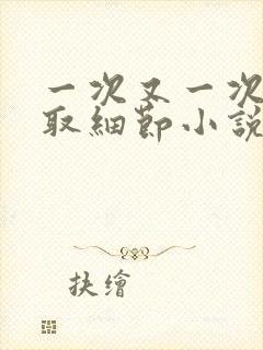 一次又一次的索取细节小说