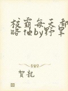 校霸每天都想攻略他by野旱烟