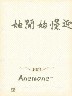 她开始慢迎迎合