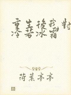 重生后我对前夫冷若冰霜