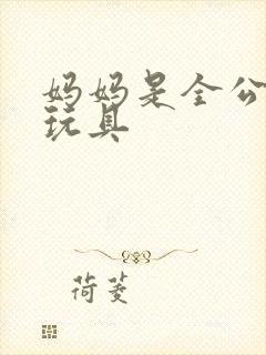 妈妈是全公司的玩具