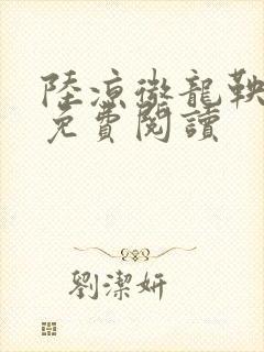 陆凉微龙鞅全文免费阅读
